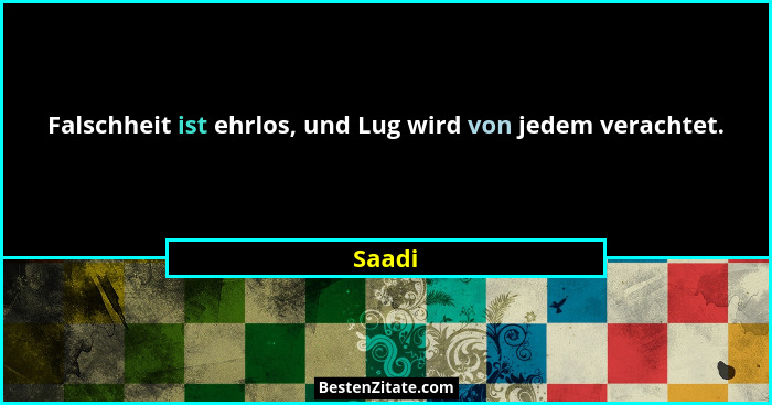 Falschheit ist ehrlos, und Lug wird von jedem verachtet.... - Saadi