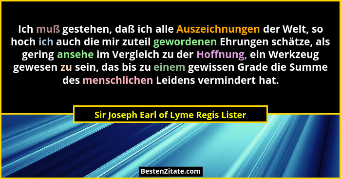 Ich muß gestehen, daß ich alle Auszeichnungen der Welt, so hoch ich auch die mir zuteil gewordenen Ehrungen sch... - Sir Joseph Earl of Lyme Regis Lister