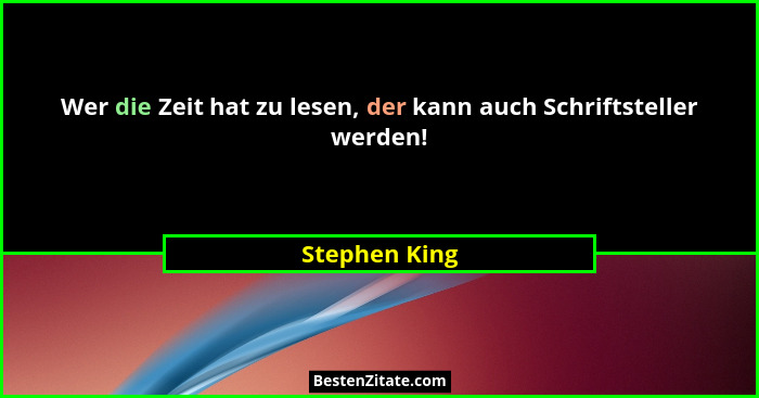 Wer die Zeit hat zu lesen, der kann auch Schriftsteller werden!... - Stephen King