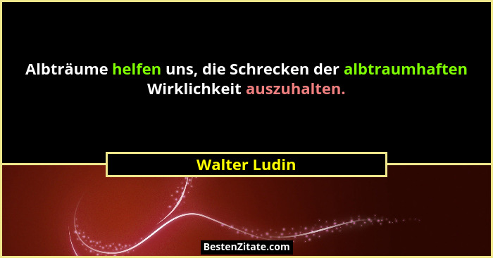 Albträume helfen uns, die Schrecken der albtraumhaften Wirklichkeit auszuhalten.... - Walter Ludin