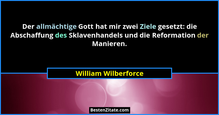 Der allmächtige Gott hat mir zwei Ziele gesetzt: die Abschaffung des Sklavenhandels und die Reformation der Manieren.... - William Wilberforce