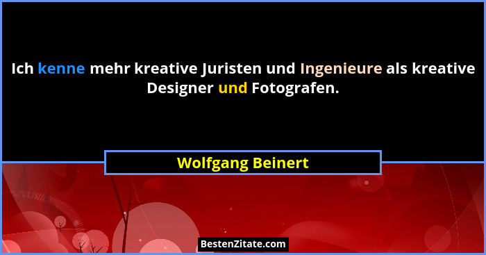 Ich kenne mehr kreative Juristen und Ingenieure als kreative Designer und Fotografen.... - Wolfgang Beinert