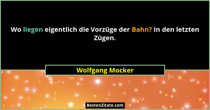 Wo liegen eigentlich die Vorzüge der Bahn? In den letzten Zügen.... - Wolfgang Mocker