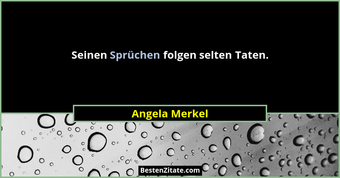 Seinen Sprüchen folgen selten Taten.... - Angela Merkel