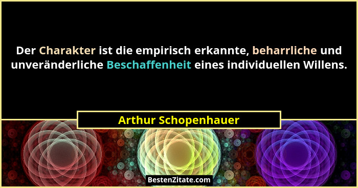 Der Charakter ist die empirisch erkannte, beharrliche und unveränderliche Beschaffenheit eines individuellen Willens.... - Arthur Schopenhauer