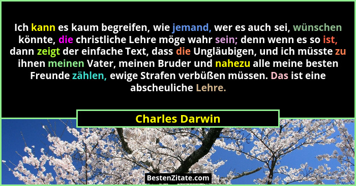 Ich kann es kaum begreifen, wie jemand, wer es auch sei, wünschen könnte, die christliche Lehre möge wahr sein; denn wenn es so ist,... - Charles Darwin