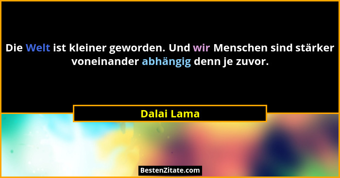 Die Welt ist kleiner geworden. Und wir Menschen sind stärker voneinander abhängig denn je zuvor.... - Dalai Lama
