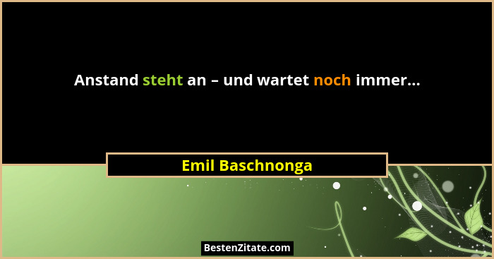 Anstand steht an – und wartet noch immer...... - Emil Baschnonga