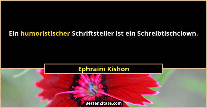 Ein humoristischer Schriftsteller ist ein Schreibtischclown.... - Ephraim Kishon
