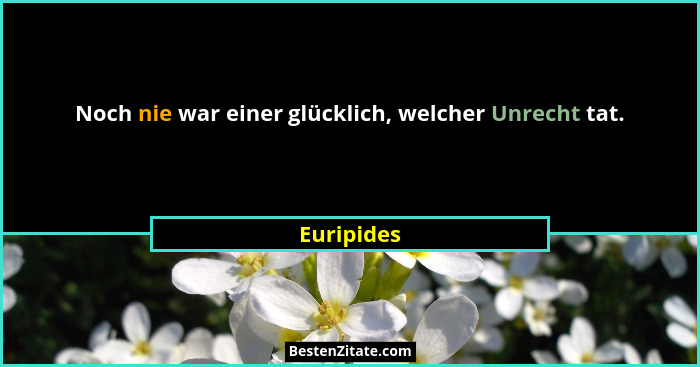 Noch nie war einer glücklich, welcher Unrecht tat.... - Euripides