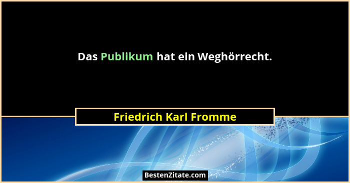 Das Publikum hat ein Weghörrecht.... - Friedrich Karl Fromme