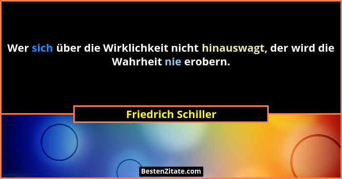 Wer sich über die Wirklichkeit nicht hinauswagt, der wird die Wahrheit nie erobern.... - Friedrich Schiller