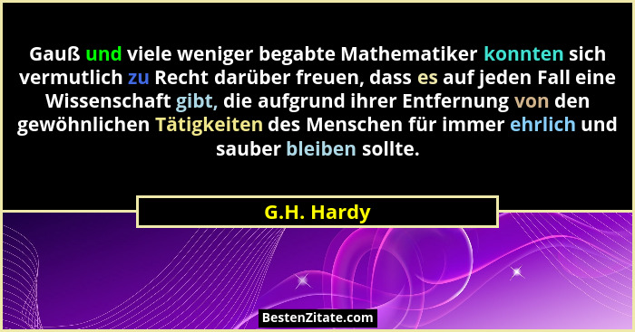 Gauß und viele weniger begabte Mathematiker konnten sich vermutlich zu Recht darüber freuen, dass es auf jeden Fall eine Wissenschaft gib... - G.H. Hardy