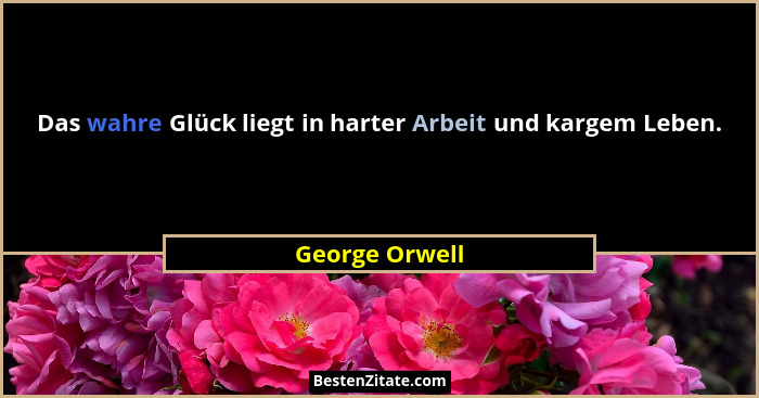 Das wahre Glück liegt in harter Arbeit und kargem Leben.... - George Orwell