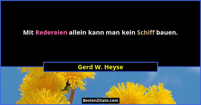Mit Redereien allein kann man kein Schiff bauen.... - Gerd W. Heyse