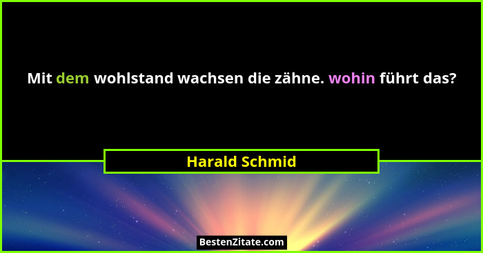 Mit dem wohlstand wachsen die zähne. wohin führt das?... - Harald Schmid
