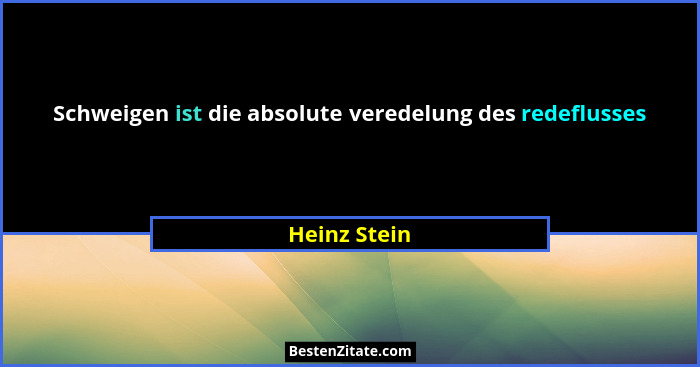 Schweigen ist die absolute veredelung des redeflusses... - Heinz Stein