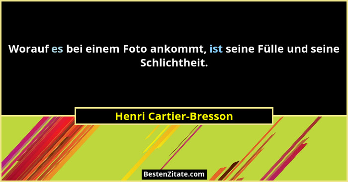 Worauf es bei einem Foto ankommt, ist seine Fülle und seine Schlichtheit.... - Henri Cartier-Bresson