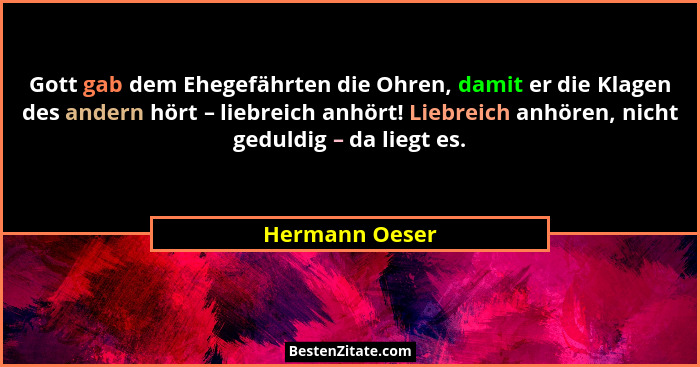 Gott gab dem Ehegefährten die Ohren, damit er die Klagen des andern hört – liebreich anhört! Liebreich anhören, nicht geduldig – da li... - Hermann Oeser