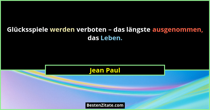 Glücksspiele werden verboten – das längste ausgenommen, das Leben.... - Jean Paul