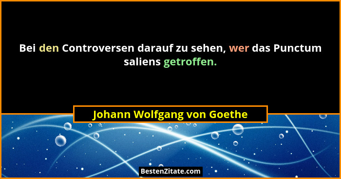 Bei den Controversen darauf zu sehen, wer das Punctum saliens getroffen.... - Johann Wolfgang von Goethe
