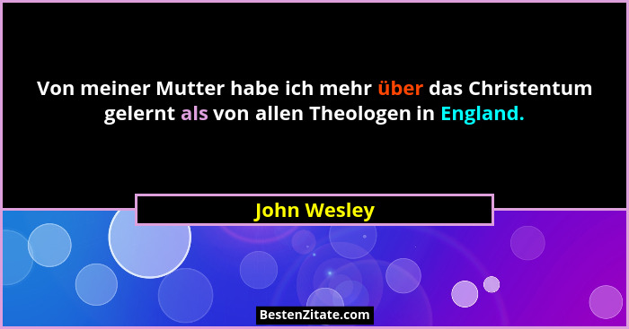 Von meiner Mutter habe ich mehr über das Christentum gelernt als von allen Theologen in England.... - John Wesley