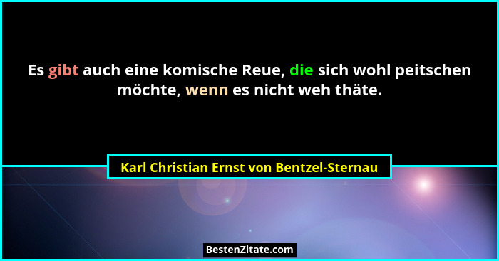 Es gibt auch eine komische Reue, die sich wohl peitschen möchte, wenn es nicht weh thäte.... - Karl Christian Ernst von Bentzel-Sternau