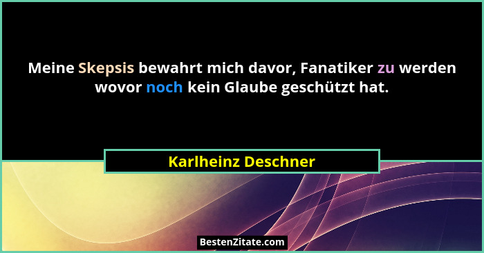 Meine Skepsis bewahrt mich davor, Fanatiker zu werden wovor noch kein Glaube geschützt hat.... - Karlheinz Deschner