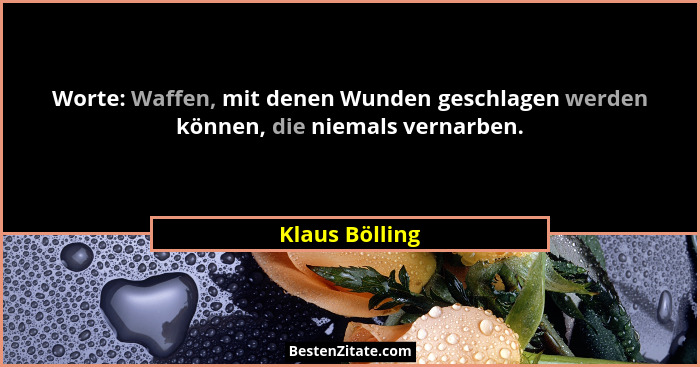 Worte: Waffen, mit denen Wunden geschlagen werden können, die niemals vernarben.... - Klaus Bölling