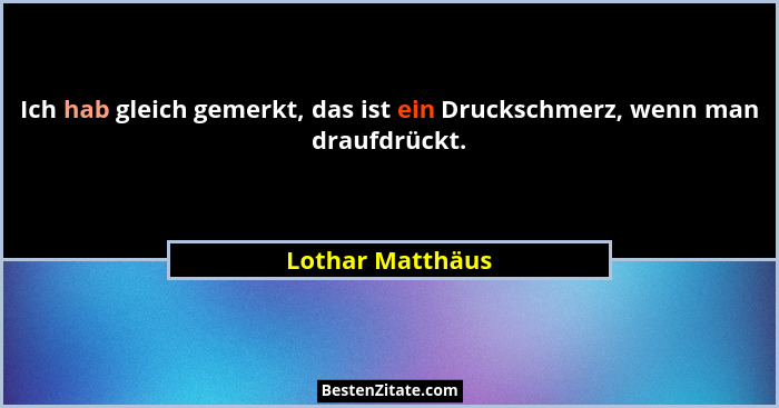 Ich hab gleich gemerkt, das ist ein Druckschmerz, wenn man draufdrückt.... - Lothar Matthäus