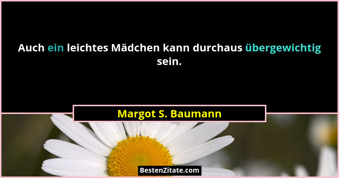 Auch ein leichtes Mädchen kann durchaus übergewichtig sein.... - Margot S. Baumann