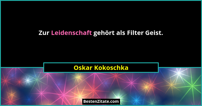 Zur Leidenschaft gehört als Filter Geist.... - Oskar Kokoschka