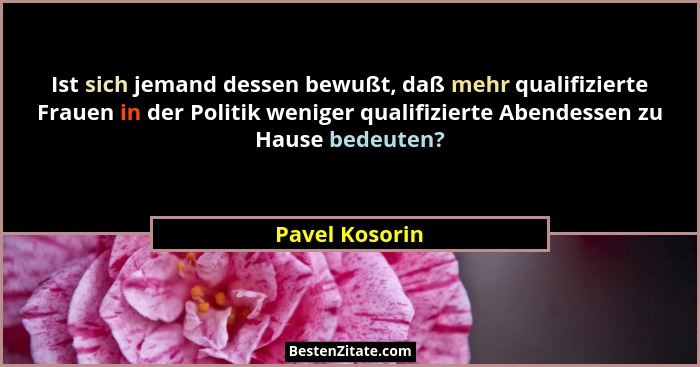 Ist sich jemand dessen bewußt, daß mehr qualifizierte Frauen in der Politik weniger qualifizierte Abendessen zu Hause bedeuten?... - Pavel Kosorin
