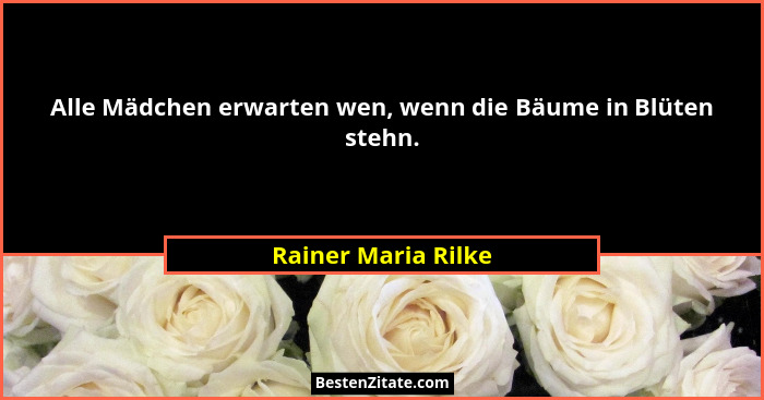Alle Mädchen erwarten wen, wenn die Bäume in Blüten stehn.... - Rainer Maria Rilke