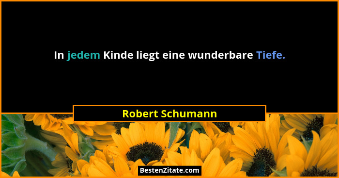 In jedem Kinde liegt eine wunderbare Tiefe.... - Robert Schumann