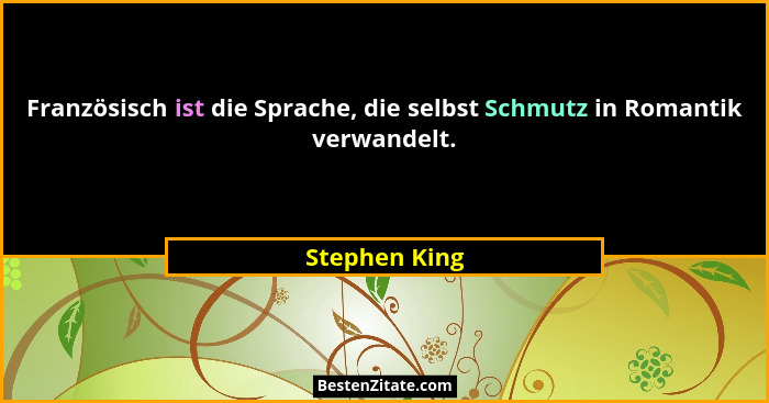 Französisch ist die Sprache, die selbst Schmutz in Romantik verwandelt.... - Stephen King