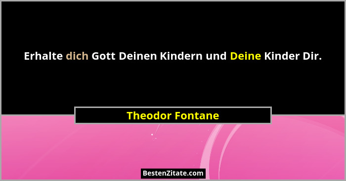Erhalte dich Gott Deinen Kindern und Deine Kinder Dir.... - Theodor Fontane