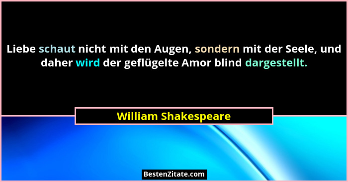 Liebe schaut nicht mit den Augen, sondern mit der Seele, und daher wird der geflügelte Amor blind dargestellt.... - William Shakespeare