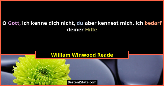 O Gott, ich kenne dich nicht, du aber kennest mich. Ich bedarf deiner Hilfe... - William Winwood Reade