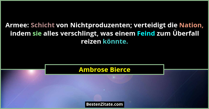 Armee: Schicht von Nichtproduzenten; verteidigt die Nation, indem sie alles verschlingt, was einem Feind zum Überfall reizen könnte.... - Ambrose Bierce