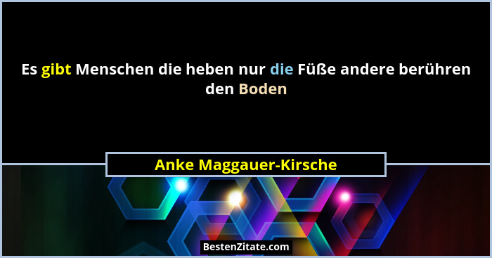 Es gibt Menschen die heben nur die Füße andere berühren den Boden... - Anke Maggauer-Kirsche