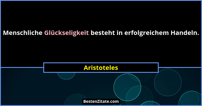 Menschliche Glückseligkeit besteht in erfolgreichem Handeln.... - Aristoteles