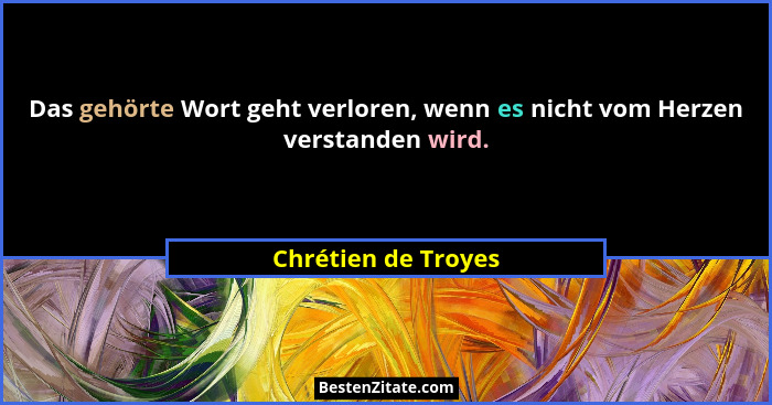 Das gehörte Wort geht verloren, wenn es nicht vom Herzen verstanden wird.... - Chrétien de Troyes