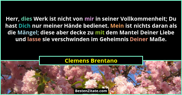 Herr, dies Werk ist nicht von mir in seiner Vollkommenheit; Du hast Dich nur meiner Hände bedienet. Mein ist nichts daran als die M... - Clemens Brentano