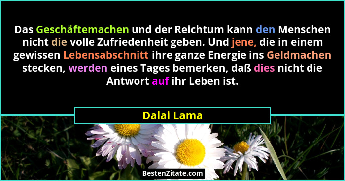 Das Geschäftemachen und der Reichtum kann den Menschen nicht die volle Zufriedenheit geben. Und jene, die in einem gewissen Lebensabschni... - Dalai Lama