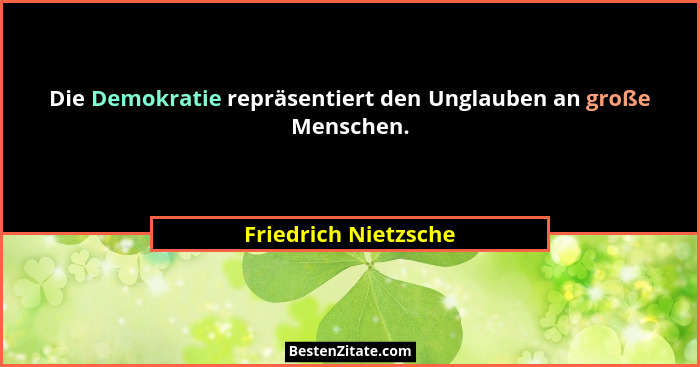 Die Demokratie repräsentiert den Unglauben an große Menschen.... - Friedrich Nietzsche