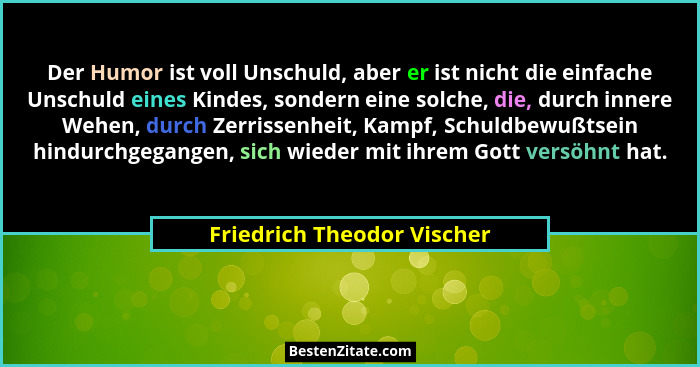 Der Humor ist voll Unschuld, aber er ist nicht die einfache Unschuld eines Kindes, sondern eine solche, die, durch innere... - Friedrich Theodor Vischer