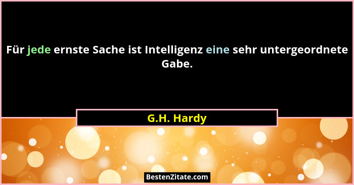 Für jede ernste Sache ist Intelligenz eine sehr untergeordnete Gabe.... - G.H. Hardy
