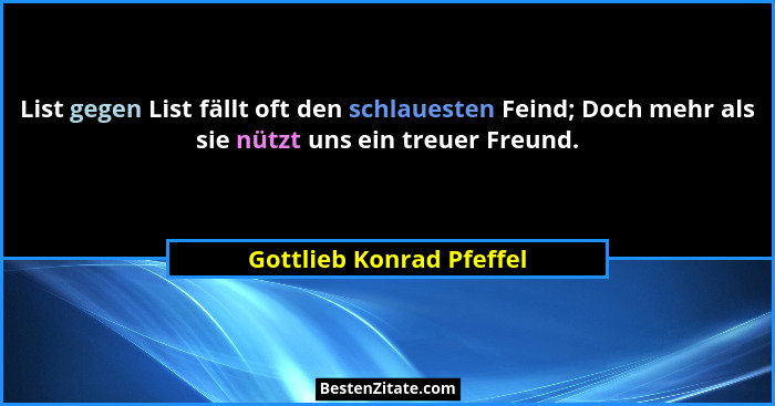 List gegen List fällt oft den schlauesten Feind; Doch mehr als sie nützt uns ein treuer Freund.... - Gottlieb Konrad Pfeffel