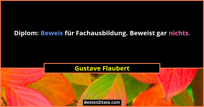 Diplom: Beweis für Fachausbildung. Beweist gar nichts.... - Gustave Flaubert
